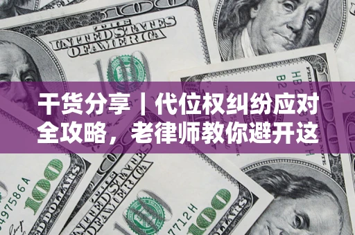 济南干货分享｜代位权纠纷应对全攻略，老律师教你避开这5大雷区