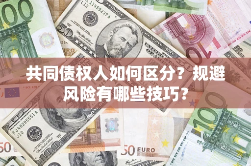 济南共同债权人如何区分？规避风险有哪些技巧？