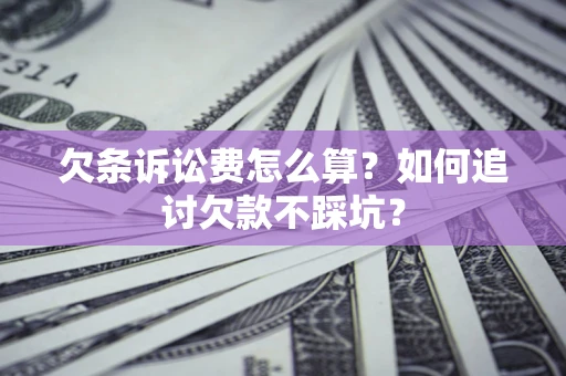 济南欠条诉讼费怎么算？如何追讨欠款不踩坑？