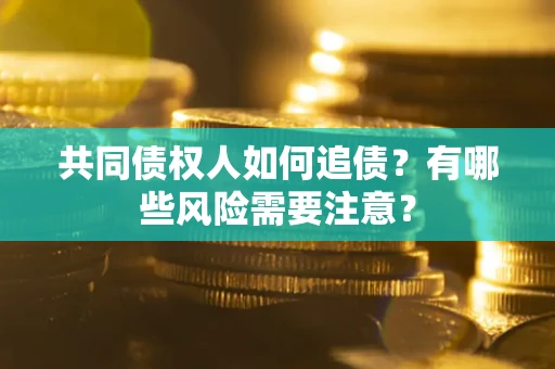 济南共同债权人如何追债？有哪些风险需要注意？