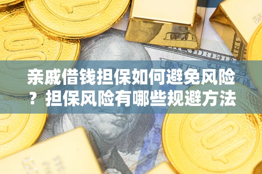 济南亲戚借钱担保如何避免风险？担保风险有哪些规避方法？