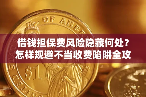 济南借钱担保费风险隐藏何处？怎样规避不当收费陷阱全攻略！