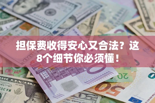济南担保费收得安心又合法？这8个细节你必须懂！