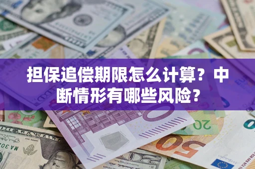 济南担保追偿期限怎么计算？中断情形有哪些风险？