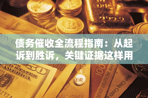 济南债务催收全流程指南：从起诉到胜诉，关键证据这样用