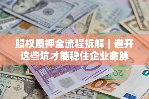 济南股权质押全流程拆解｜避开这些坑才能稳住企业命脉