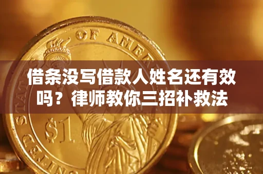 济南借条没写借款人姓名还有效吗？律师教你三招补救法