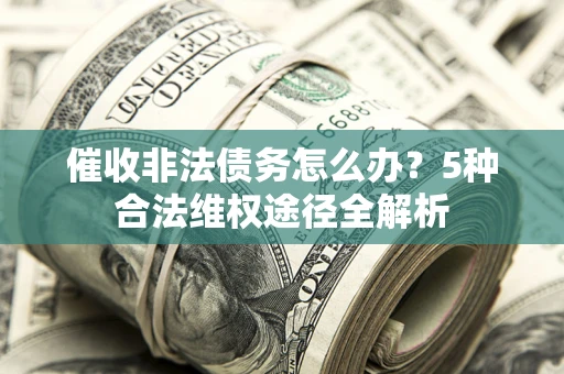 济南催收非法债务怎么办？5种合法维权途径全解析