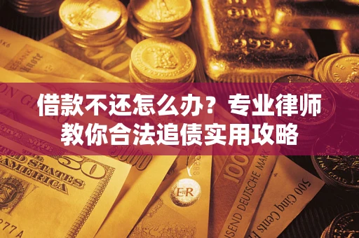 济南借款不还怎么办？专业律师教你合法追债实用攻略