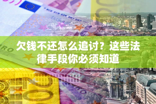 济南欠钱不还怎么追讨？这些法律手段你必须知道