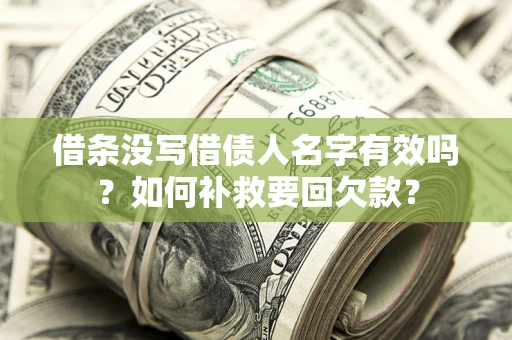 济南借条没写借债人名字有效吗？如何补救要回欠款？