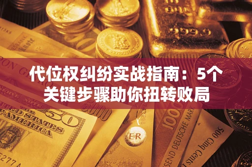 济南代位权纠纷实战指南：5个关键步骤助你扭转败局