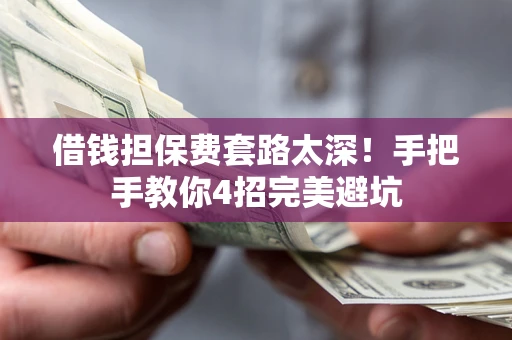 济南借钱担保费套路太深！手把手教你4招完美避坑