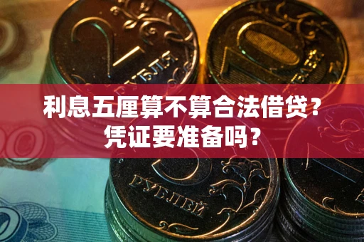 济南利息五厘算不算合法借贷？凭证要准备吗？