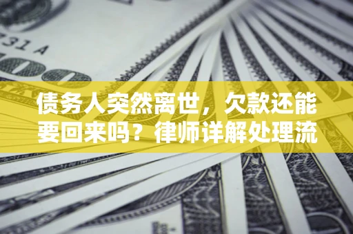 济南债务人突然离世，欠款还能要回来吗？律师详解处理流程