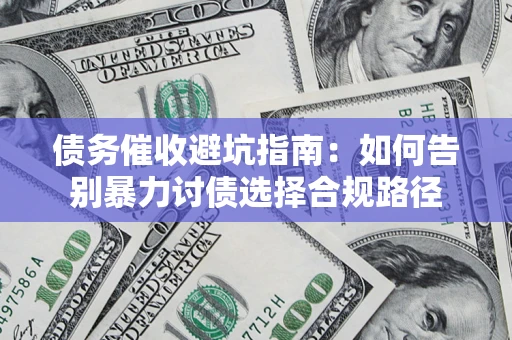 济南债务催收避坑指南：如何告别暴力讨债选择合规路径