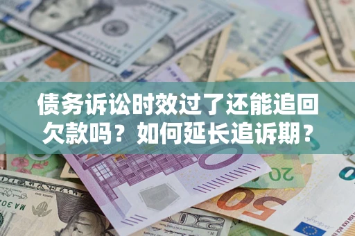 济南债务诉讼时效过了还能追回欠款吗？如何延长追诉期？