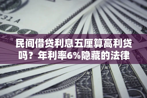 济南民间借贷利息五厘算高利贷吗？年利率6%隐藏的法律风险全解析