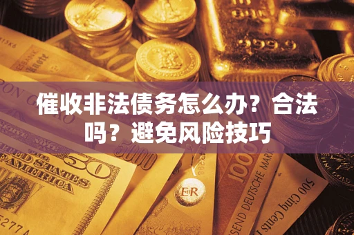 济南催收非法债务怎么办？合法吗？避免风险技巧