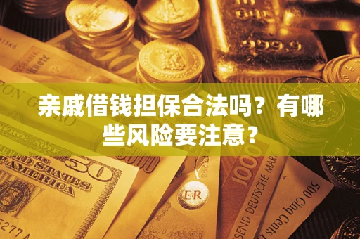 济南亲戚借钱担保合法吗？有哪些风险要注意？
