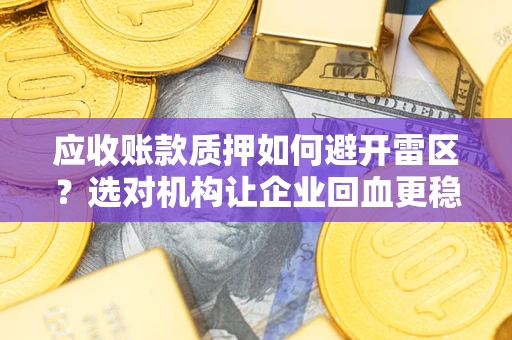 济南应收账款质押如何避开雷区？选对机构让企业回血更稳