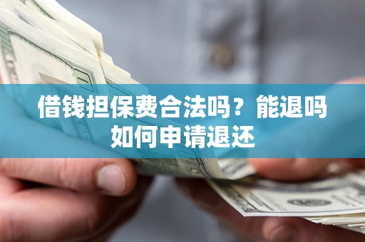 济南借钱担保费合法吗？能退吗如何申请退还