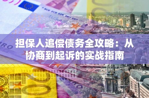 济南担保人追偿债务全攻略:从协商到起诉的实战指南 济南担保人追偿债务全攻略:从协商到起诉的实战指南