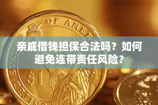 济南亲戚借钱担保合法吗？如何避免连带责任风险？