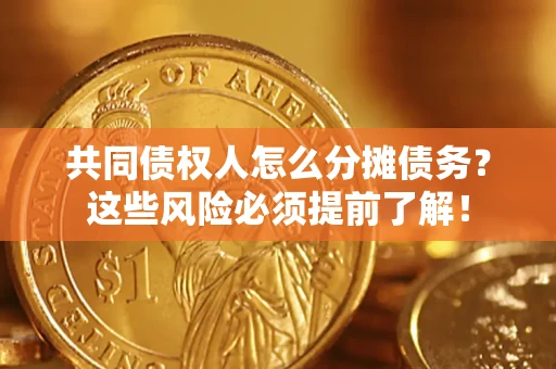 济南共同债权人怎么分摊债务？这些风险必须提前了解！