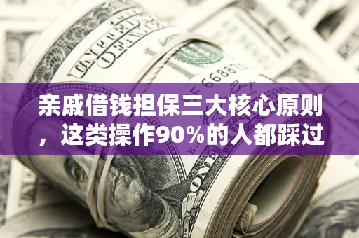 济南亲戚借钱担保三大核心原则，这类操作90%的人都踩过坑！附法院判决案例