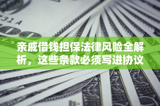 济南亲戚借钱担保法律风险全解析，这些条款必须写进协议