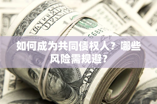 济南如何成为共同债权人？哪些风险需规避？
