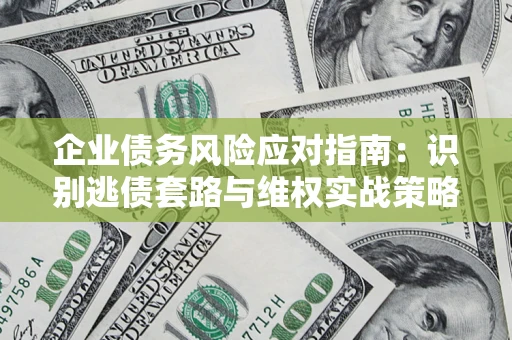 济南企业债务风险应对指南：识别逃债套路与维权实战策略