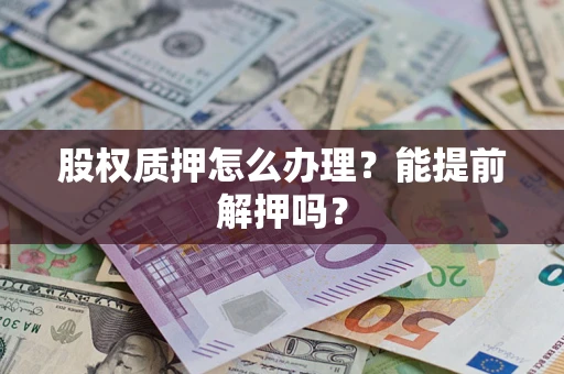 济南股权质押怎么办理？能提前解押吗？