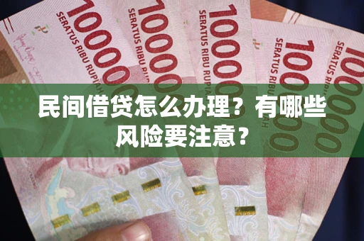 济南民间借贷怎么办理？有哪些风险要注意？
