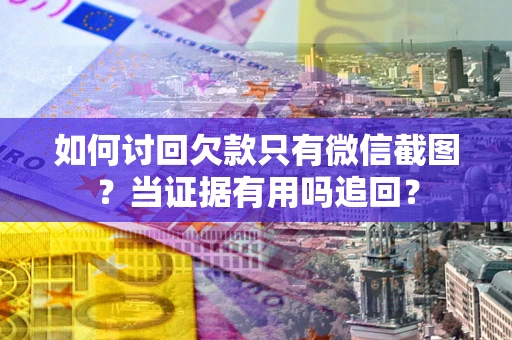 济南如何讨回欠款只有微信截图？当证据有用吗追回？