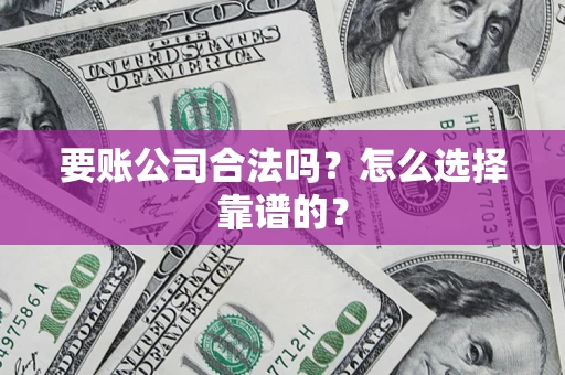 济南要账公司合法吗？怎么选择靠谱的？