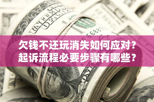 济南欠钱不还玩消失如何应对？起诉流程必要步骤有哪些？