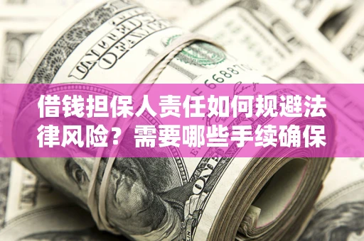 济南借钱担保人责任如何规避法律风险？需要哪些手续确保安全？