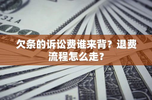 济南欠条的诉讼费谁来背？退费流程怎么走？