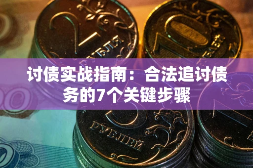 济南讨债实战指南：合法追讨债务的7个关键步骤