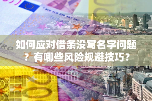 济南如何应对借条没写名字问题？有哪些风险规避技巧？