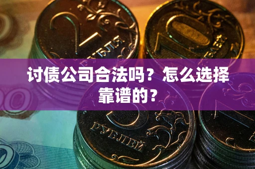 济南讨债公司合法吗？怎么选择靠谱的？