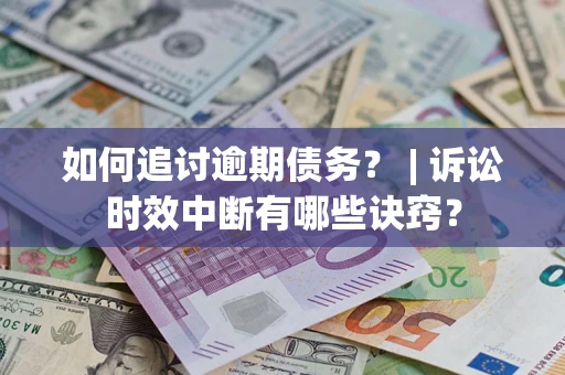 济南如何追讨逾期债务？ | 诉讼时效中断有哪些诀窍？