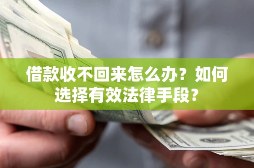 济南借款收不回来怎么办？如何选择有效法律手段？