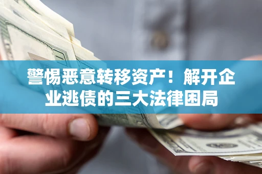 济南警惕恶意转移资产！解开企业逃债的三大法律困局
