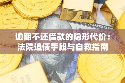 济南逾期不还借款的隐形代价：法院追债手段与自救指南