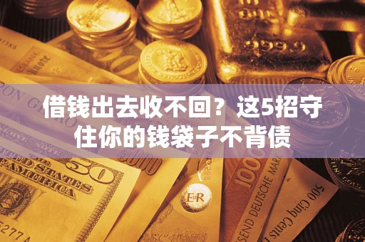 济南借钱出去收不回？这5招守住你的钱袋子不背债