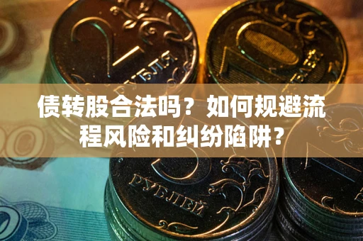 济南债转股合法吗？如何规避流程风险和纠纷陷阱？