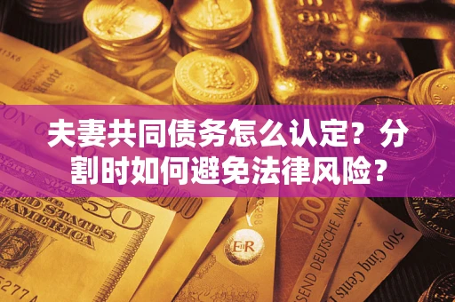 济南夫妻共同债务怎么认定？分割时如何避免法律风险？
